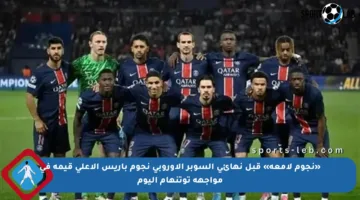 «نجوم لامعة» قبل نهائي السوبر الأوروبي نجوم باريس الأعلى قيمة في مواجهة توتنهام اليوم